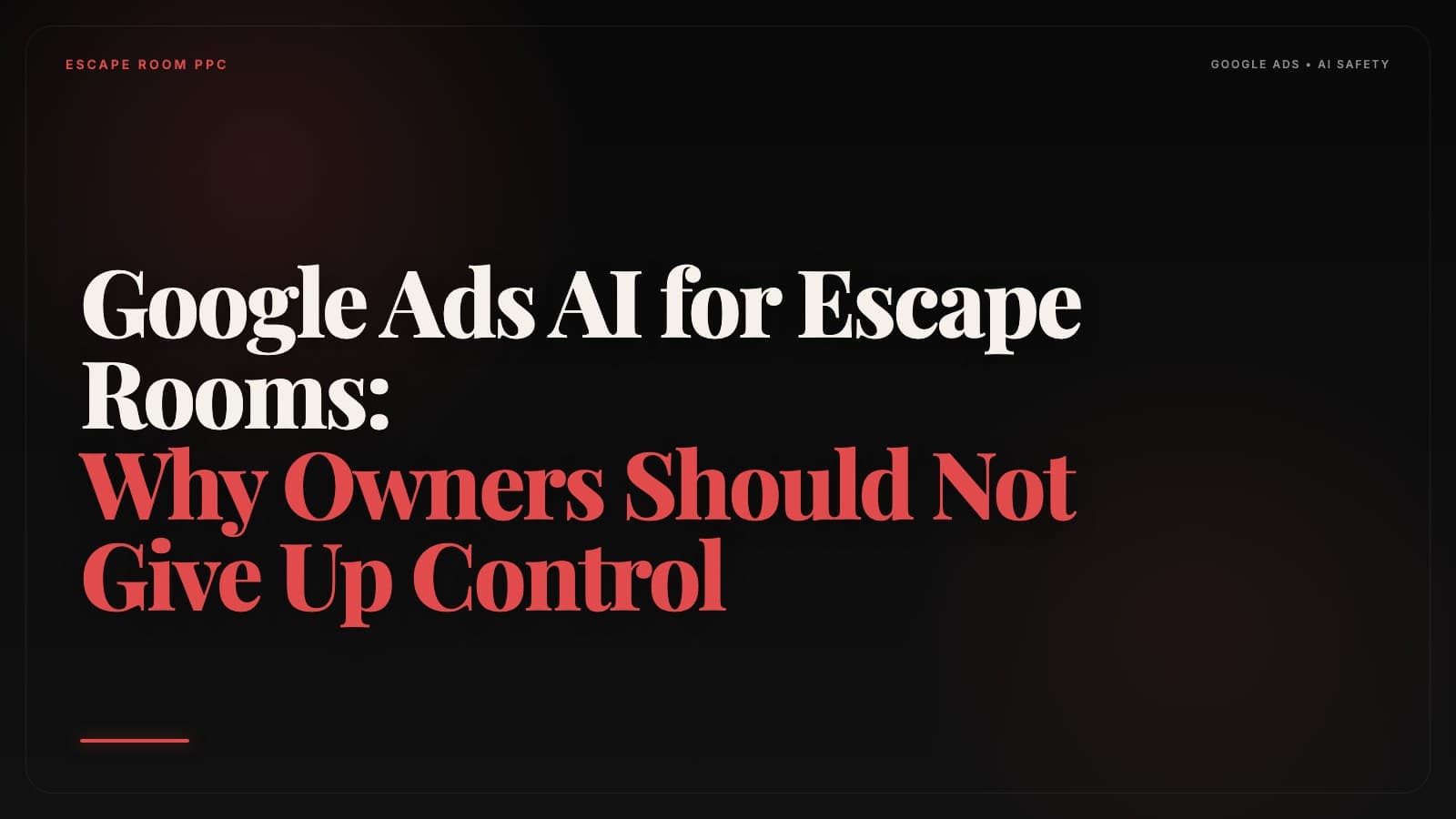 Google Ads AI for Escape Rooms: Why Owners Should Not Give Up Control